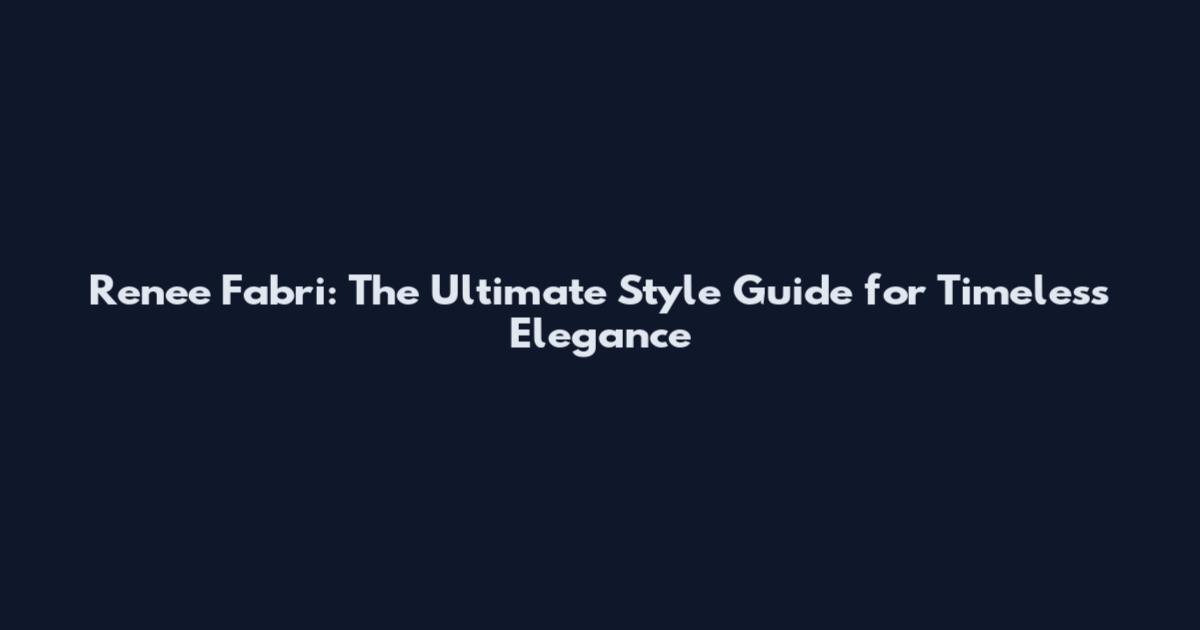 Renee Fabri: The Ultimate Style Guide for Timeless Elegance