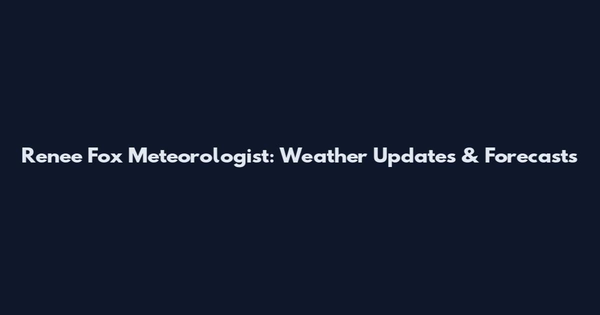 Renee Fox Meteorologist: Weather Updates & Forecasts
