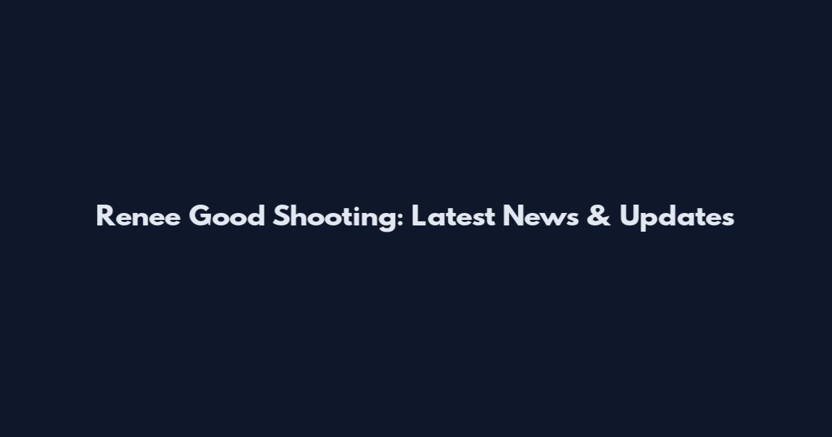 Renee Good Shooting: Latest News & Updates