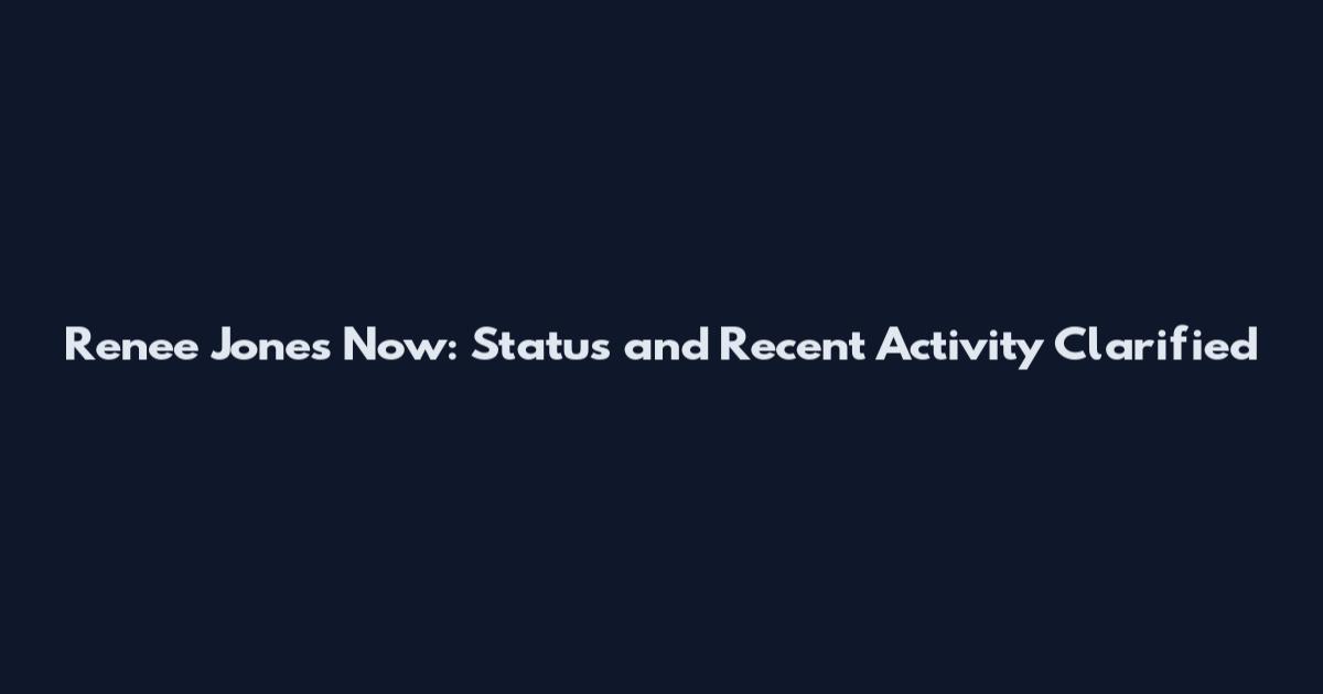 Renee Jones Now: Status and Recent Activity Clarified