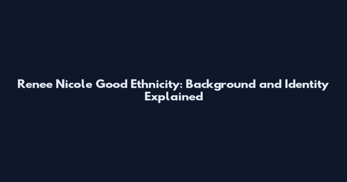 Renee Nicole Good Ethnicity: Background and Identity Explained