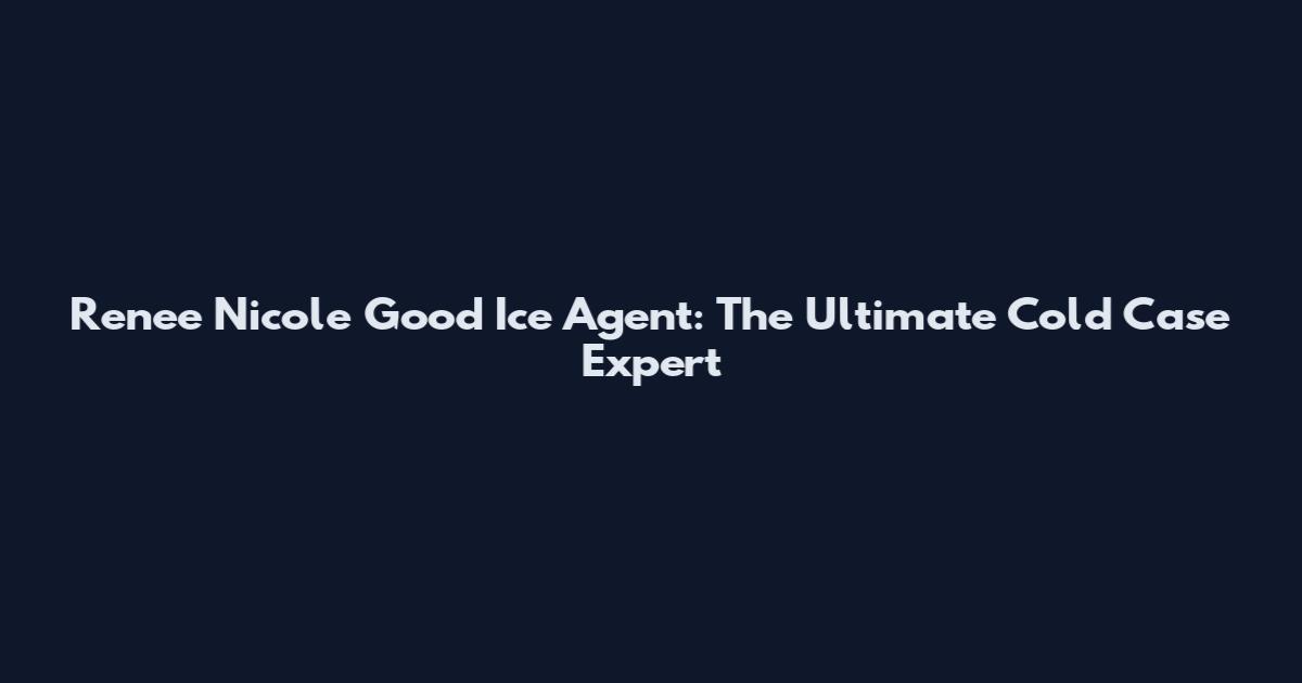 Renee Nicole Good Ice Agent: The Ultimate Cold Case Expert