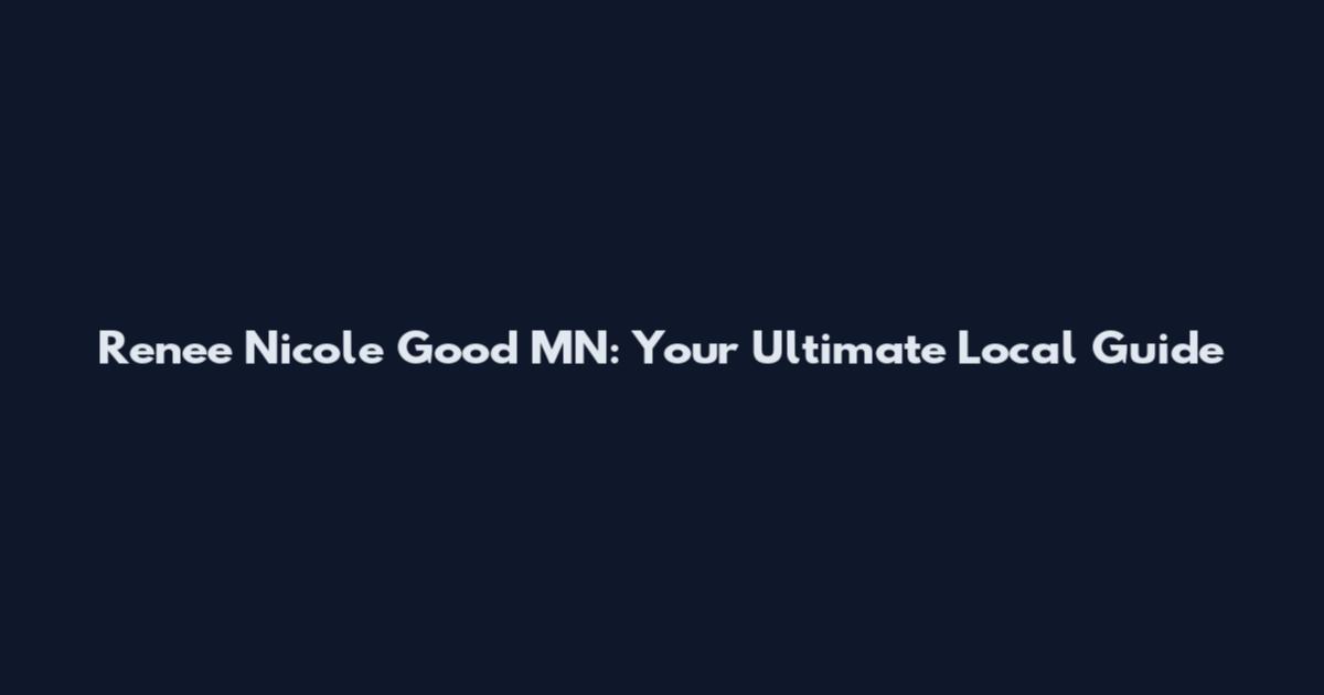 Renee Nicole Good MN: Your Ultimate Local Guide
