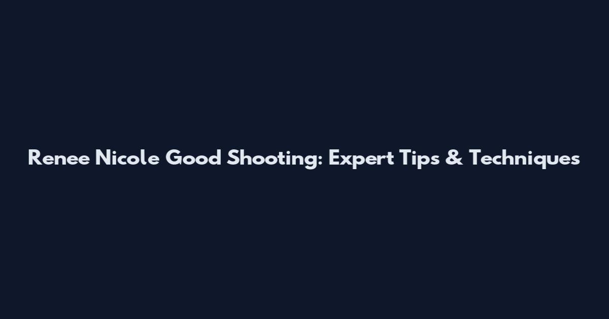 Renee Nicole Good Shooting: Expert Tips & Techniques