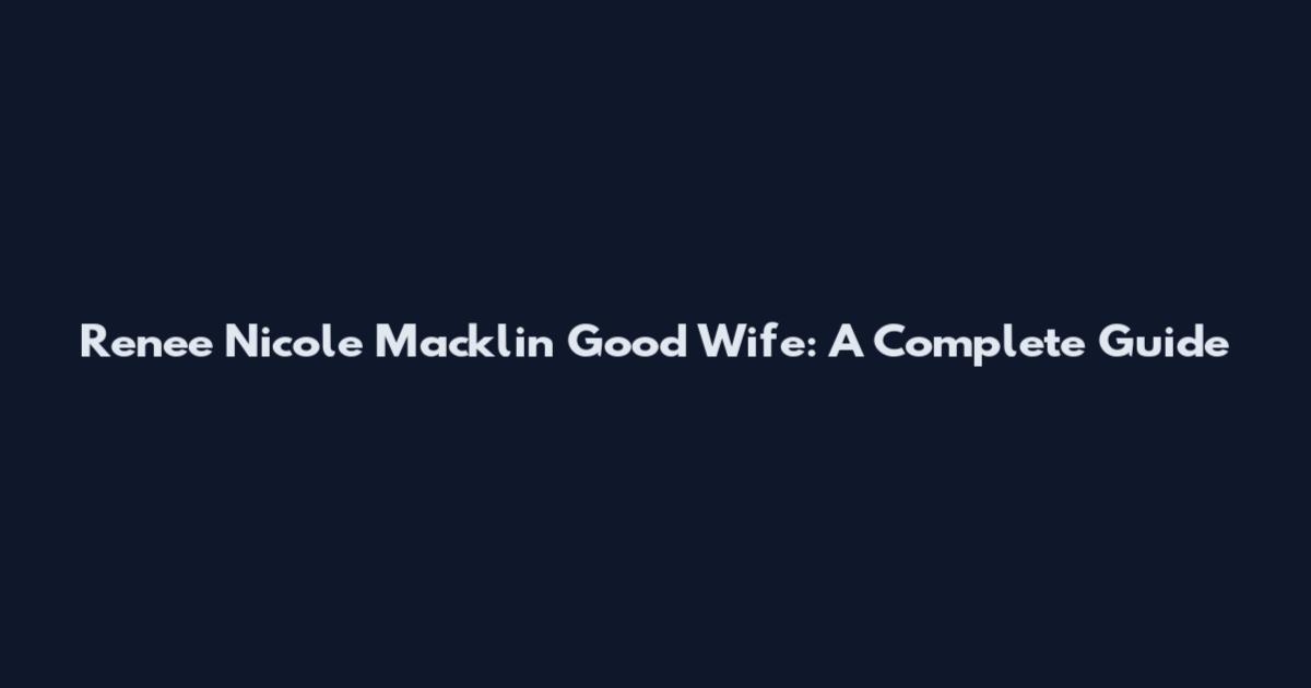 Renee Nicole Macklin Good Wife: A Complete Guide