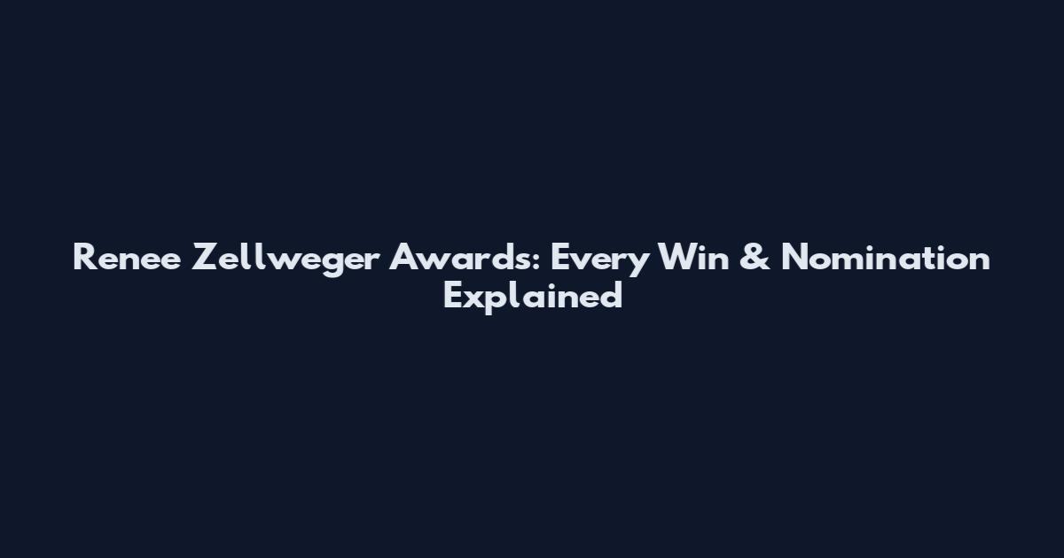 Renee Zellweger Awards: Every Win & Nomination Explained
