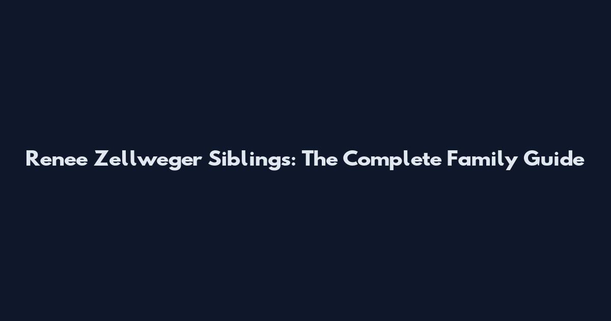 Renee Zellweger Siblings: The Complete Family Guide