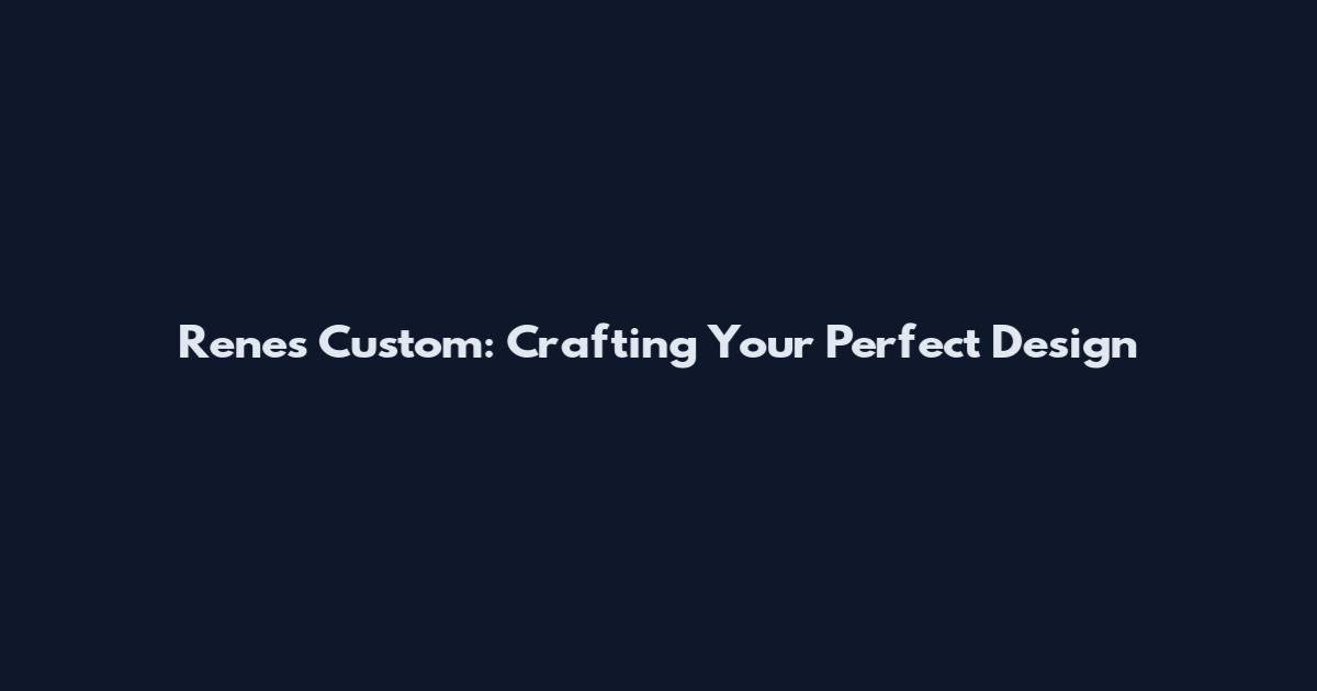 Renes Custom: Crafting Your Perfect Design