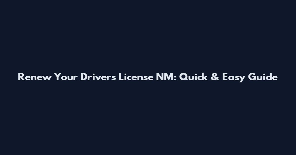 Renew Your Driver's License NM: Quick & Easy Guide