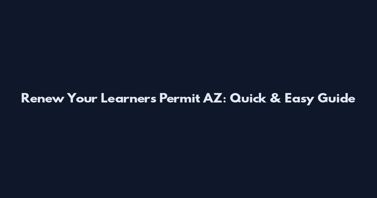 Renew Your Learner's Permit AZ: Quick & Easy Guide