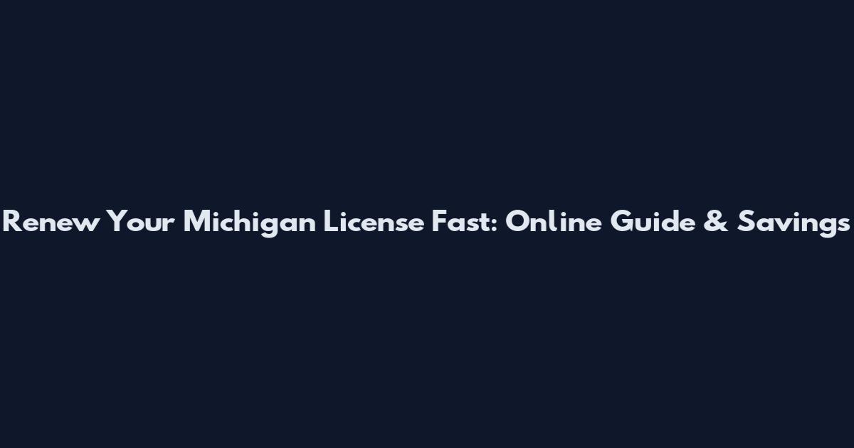 Renew Your Michigan License Fast: Online Guide & Savings