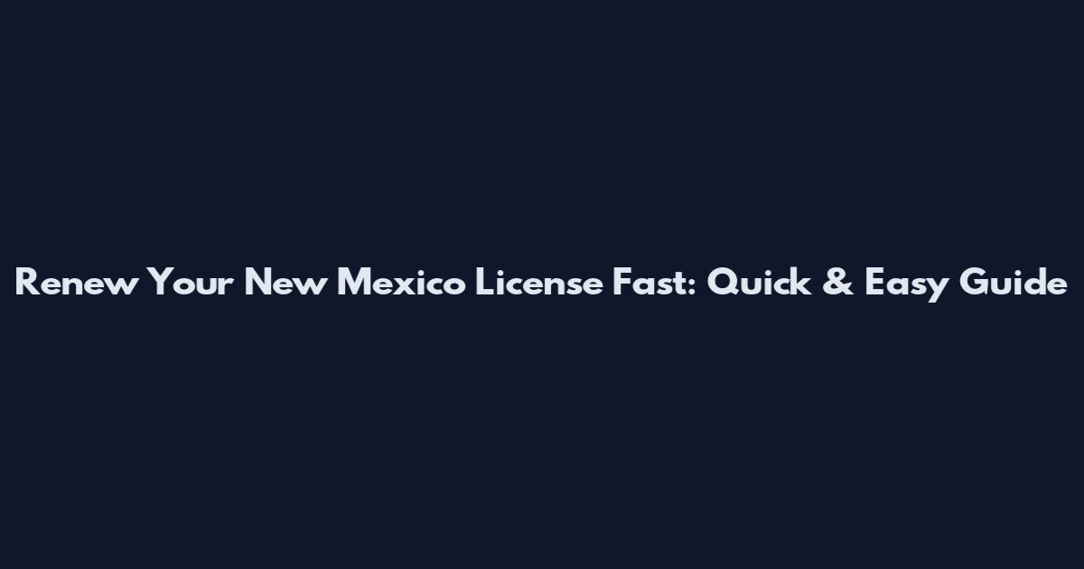 Renew Your New Mexico License Fast: Quick & Easy Guide