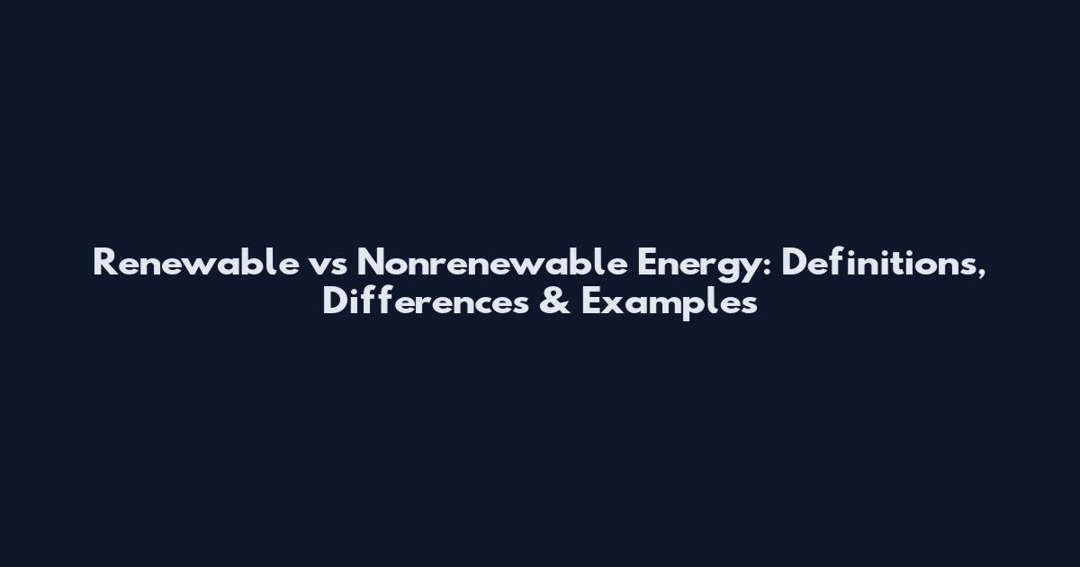 Renewable vs Nonrenewable Energy: Definitions, Differences & Examples