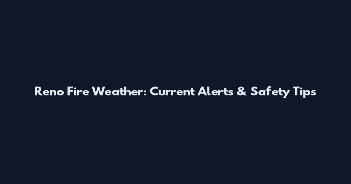 Reno Fire Weather: Current Alerts & Safety Tips