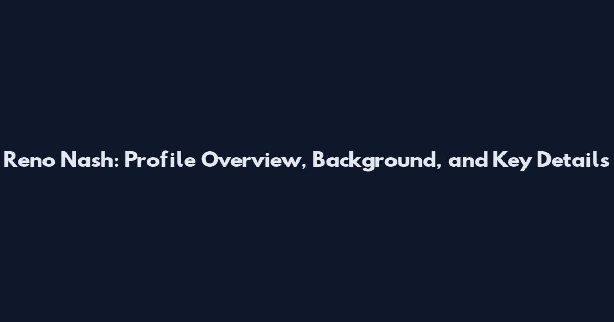 Reno Nash: Profile Overview, Background, and Key Details
