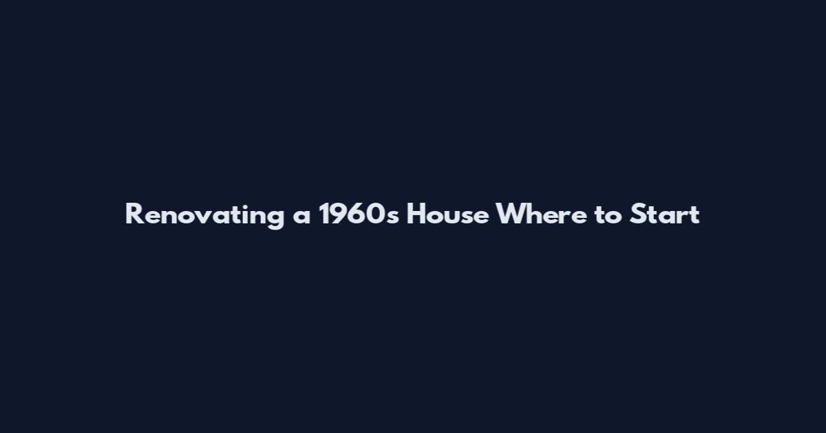 Renovating a 1960s House Where to Start