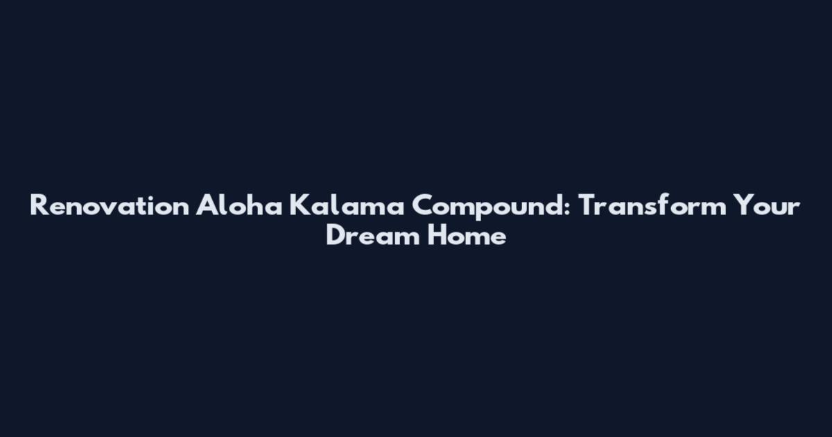Renovation Aloha Kalama Compound: Transform Your Dream Home