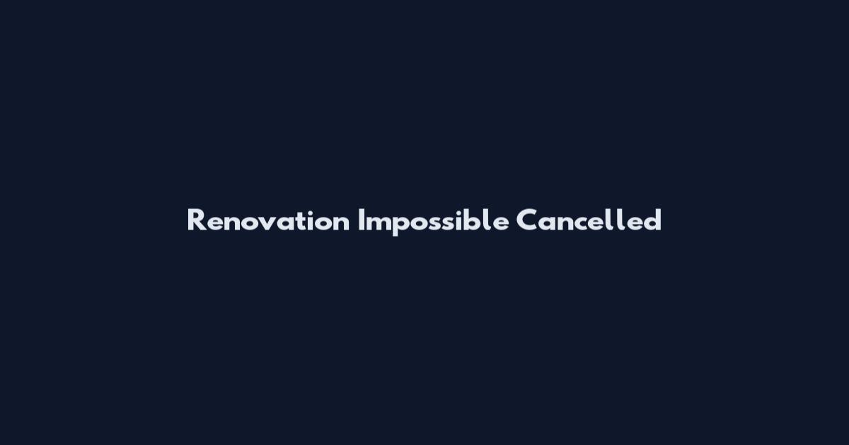 Renovation Impossible Cancelled