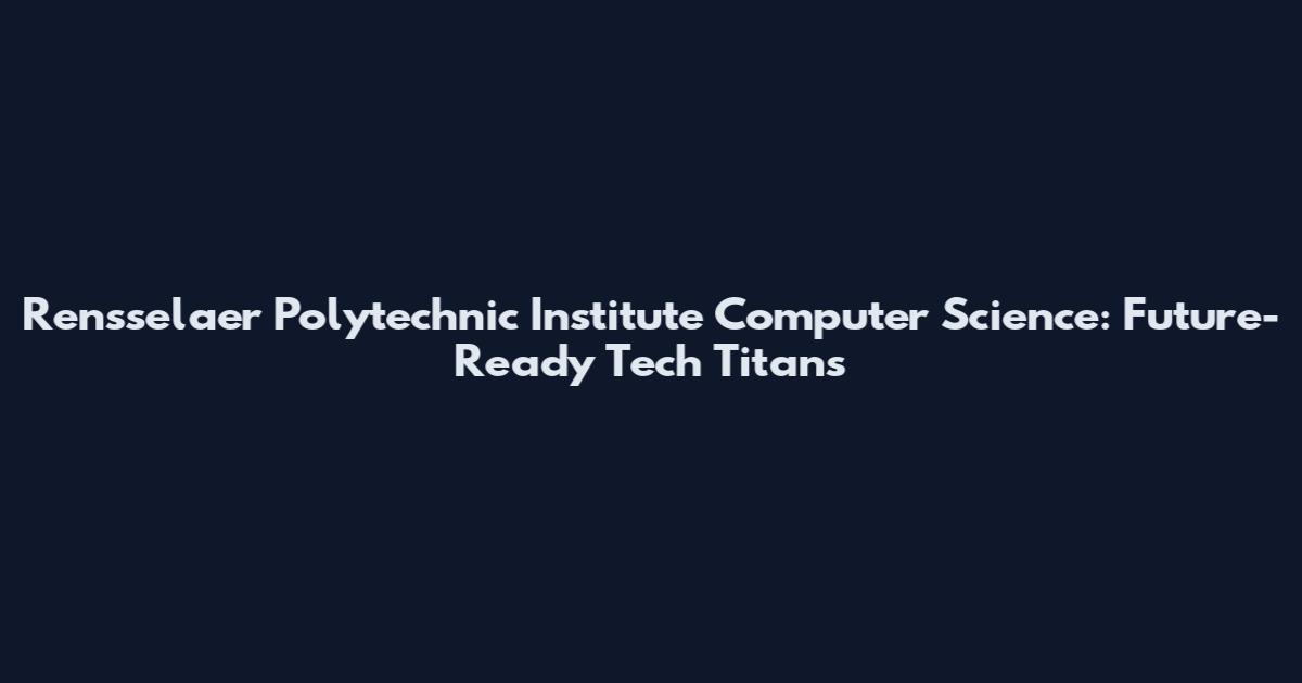 Rensselaer Polytechnic Institute Computer Science: Future-Ready Tech Titans