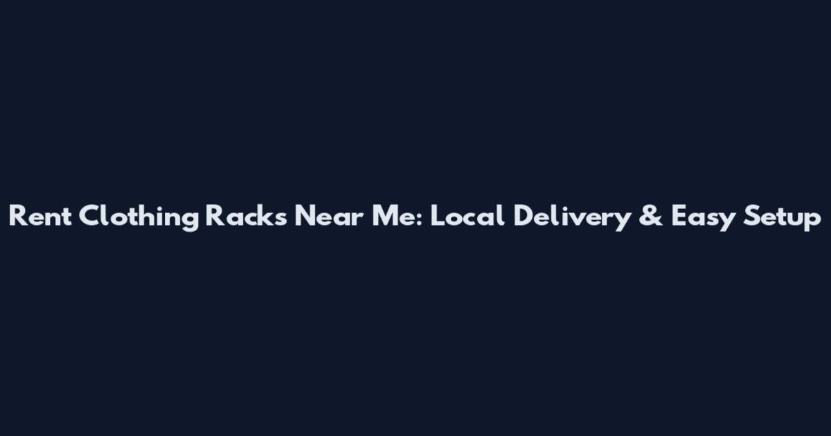 Rent Clothing Racks Near Me: Local Delivery & Easy Setup