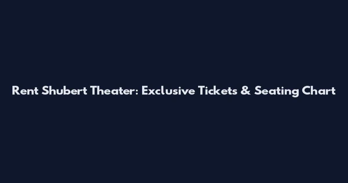 Rent Shubert Theater: Exclusive Tickets & Seating Chart