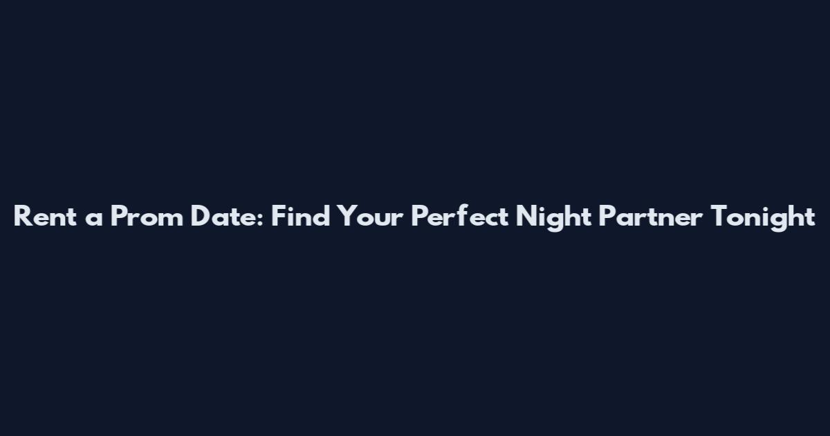 Rent a Prom Date: Find Your Perfect Night Partner Tonight