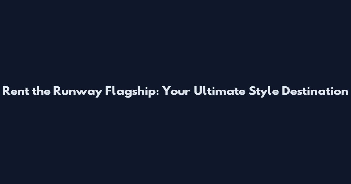 Rent the Runway Flagship: Your Ultimate Style Destination