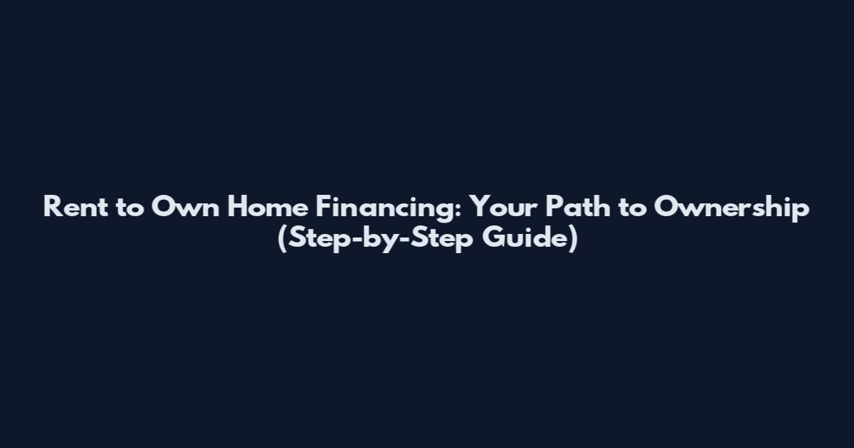 Rent to Own Home Financing: Your Path to Ownership (Step-by-Step Guide)