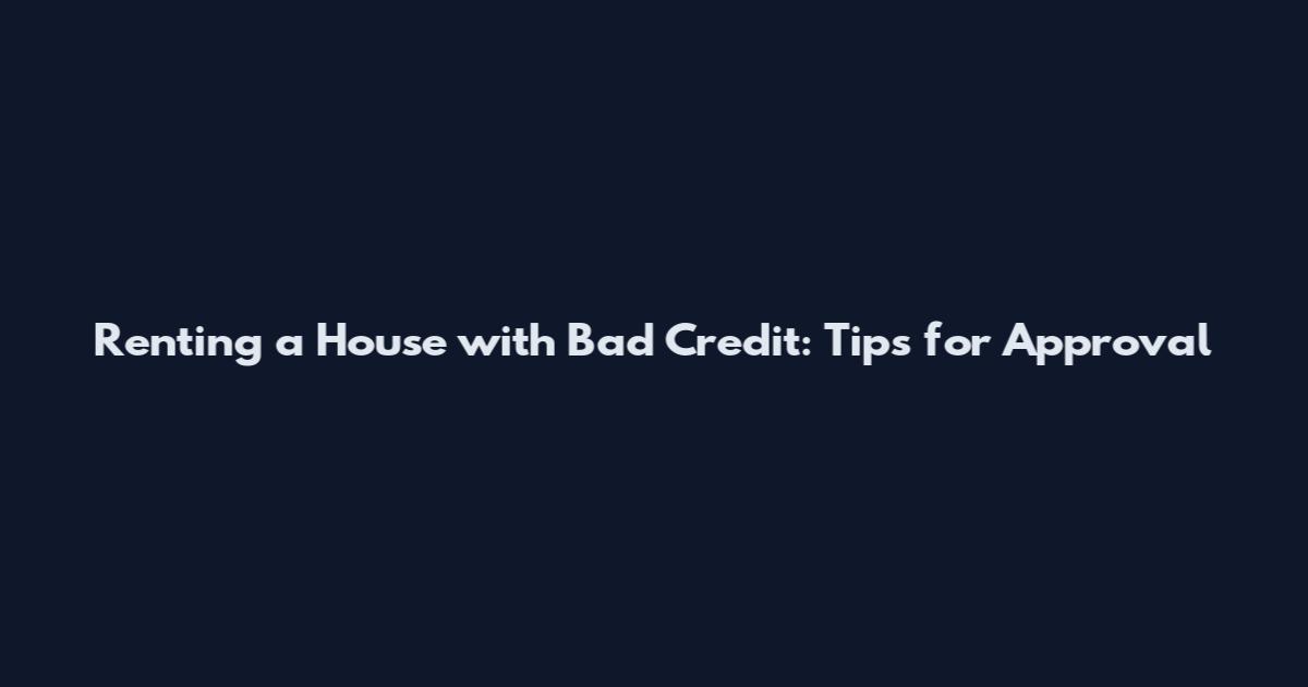 Renting a House with Bad Credit: Tips for Approval