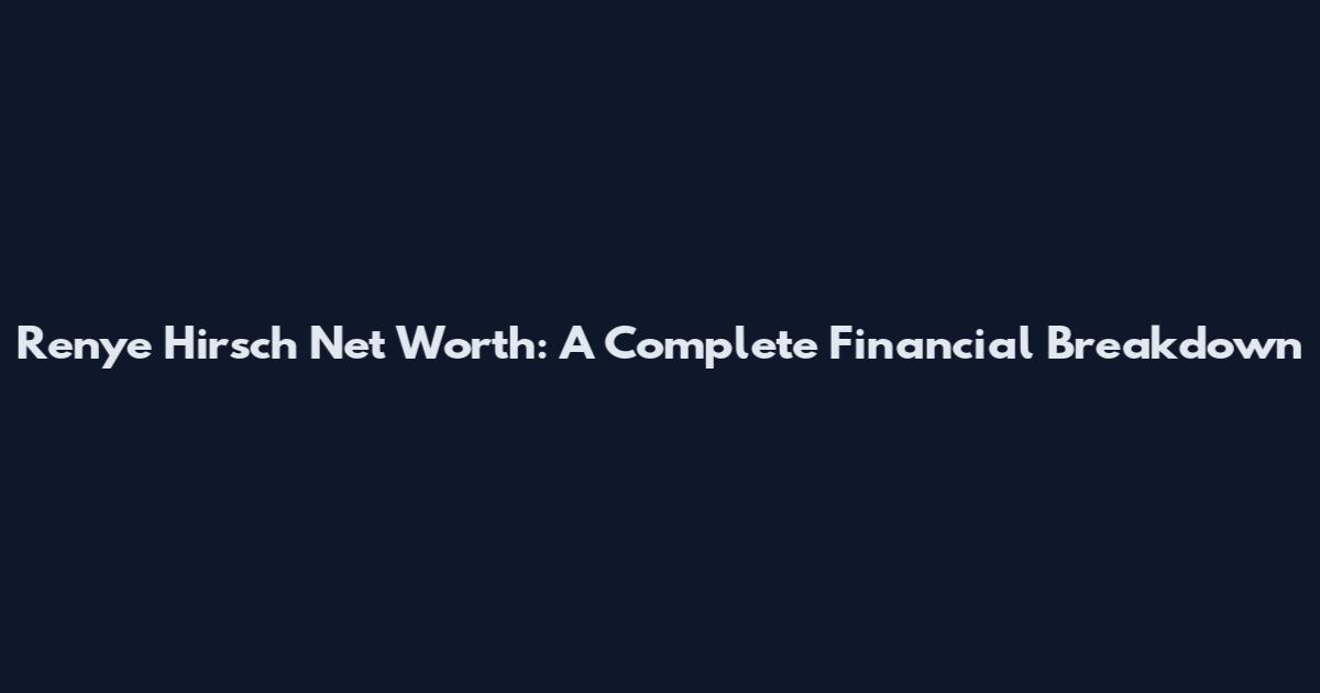 Renye Hirsch Net Worth: A Complete Financial Breakdown