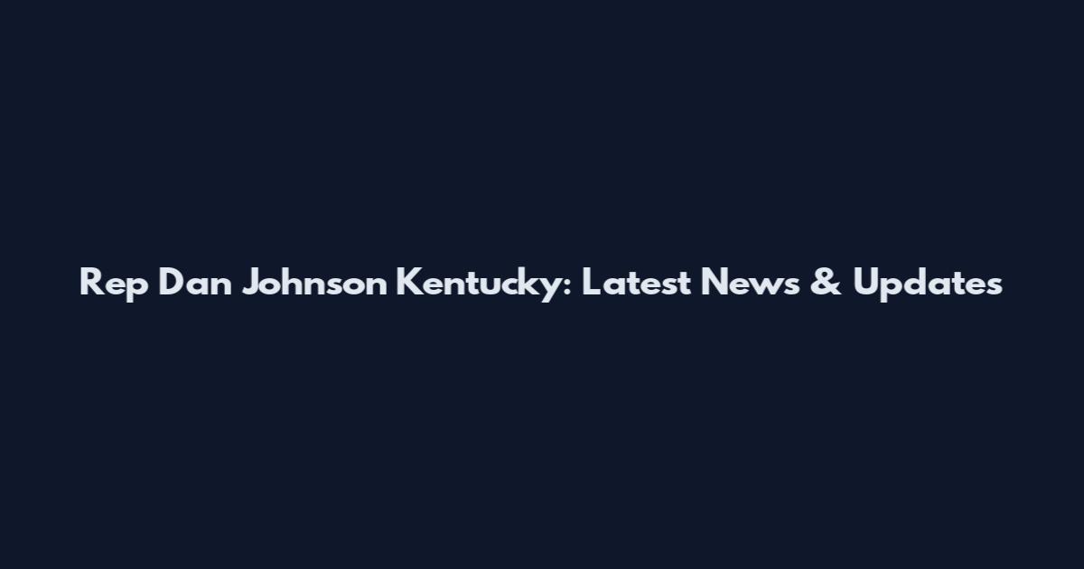 Rep Dan Johnson Kentucky: Latest News & Updates