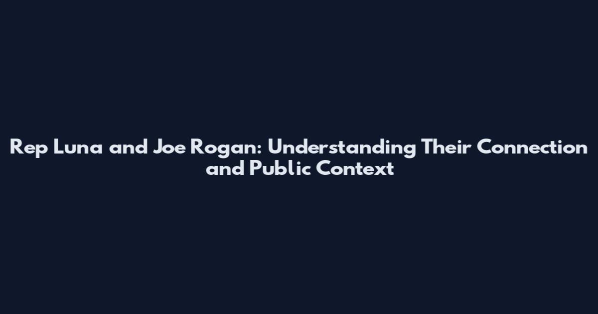 Rep Luna and Joe Rogan: Understanding Their Connection and Public Context
