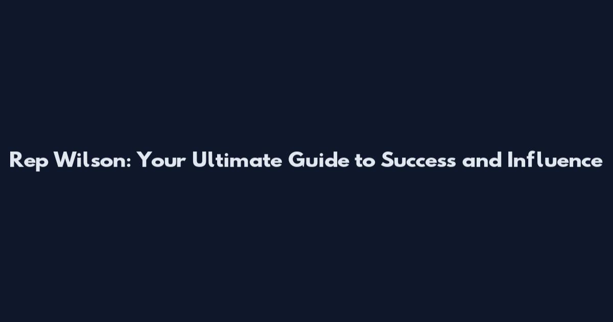 Rep Wilson: Your Ultimate Guide to Success and Influence