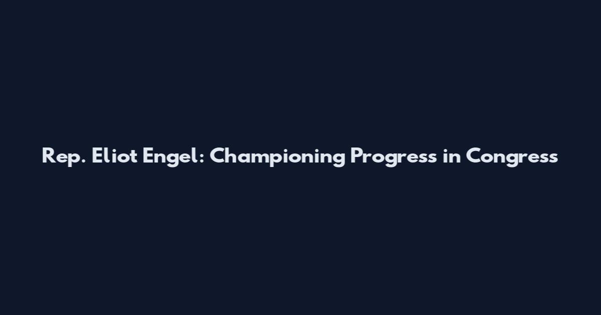 Rep. Eliot Engel: Championing Progress in Congress