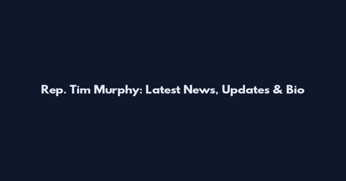Rep. Tim Murphy: Latest News, Updates & Bio