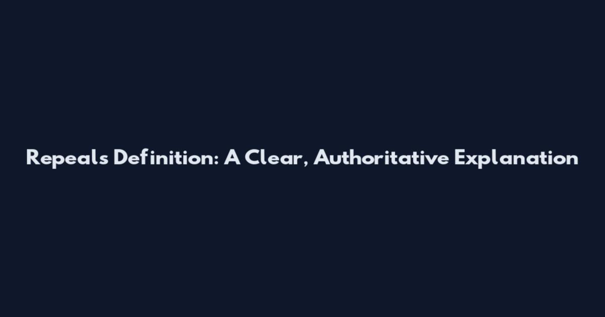 Repeals Definition: A Clear, Authoritative Explanation