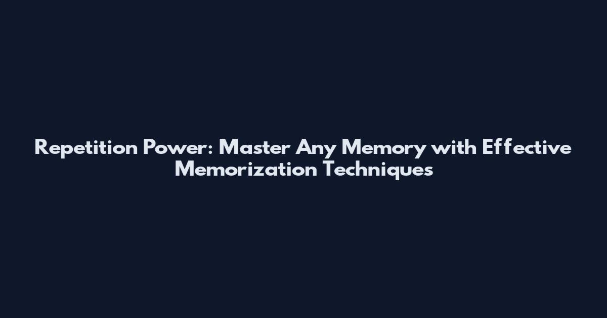 Repetition Power: Master Any Memory with Effective Memorization Techniques