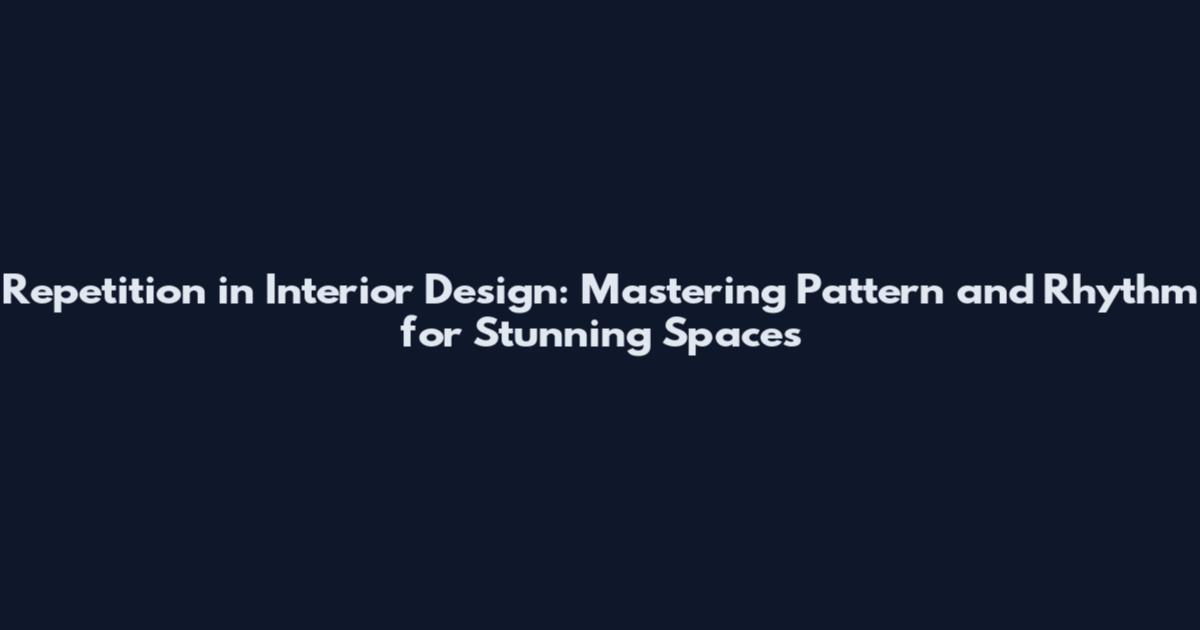 Repetition in Interior Design: Mastering Pattern and Rhythm for Stunning Spaces