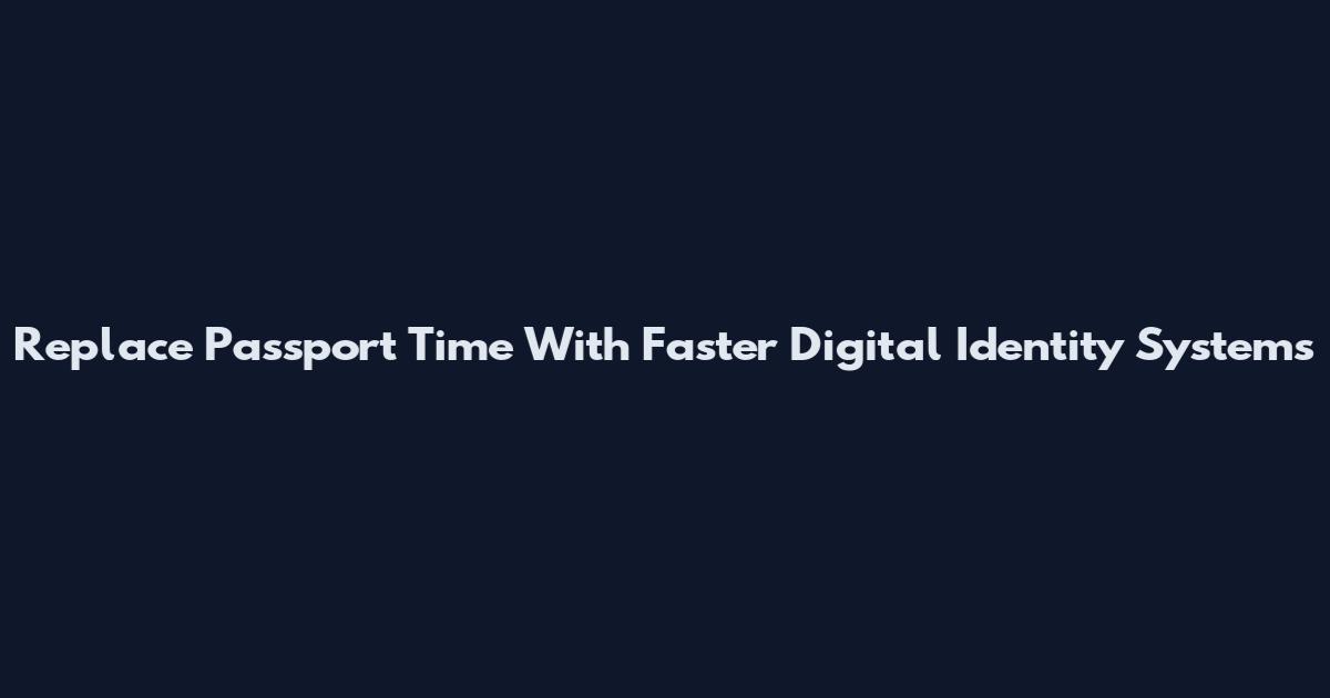 Replace Passport Time With Faster Digital Identity Systems