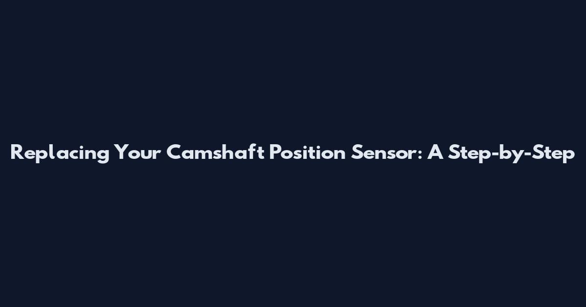 Replacing Your Camshaft Position Sensor: A Step-by-Step