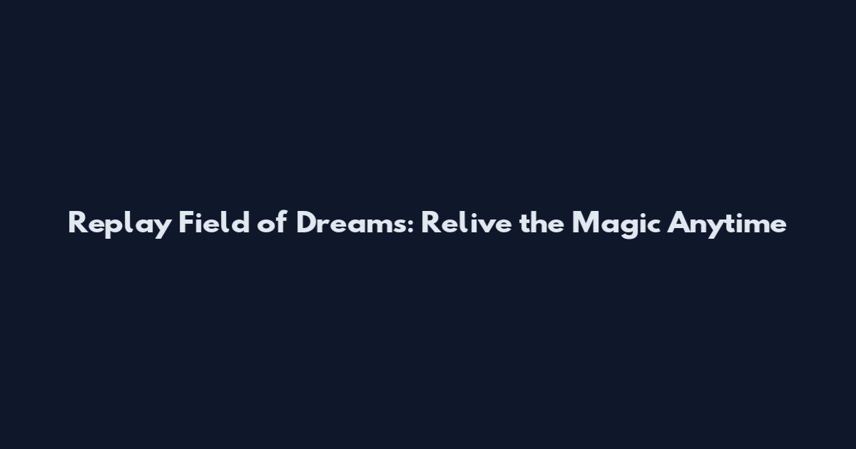 Replay Field of Dreams: Relive the Magic Anytime