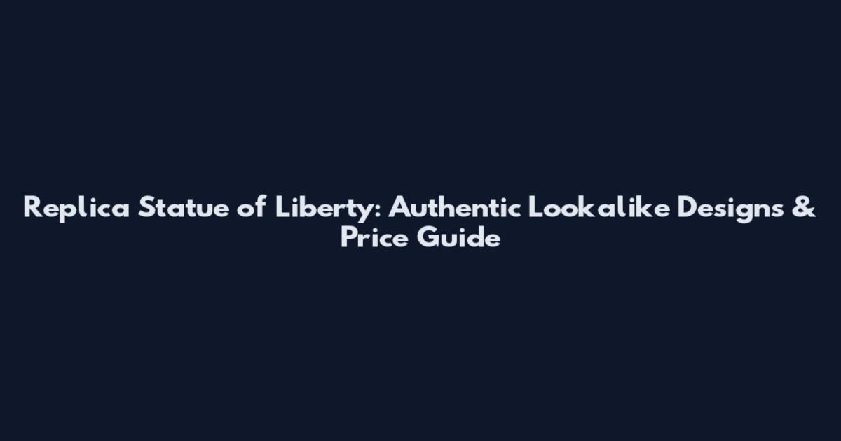 Replica Statue of Liberty: Authentic Lookalike Designs & Price Guide