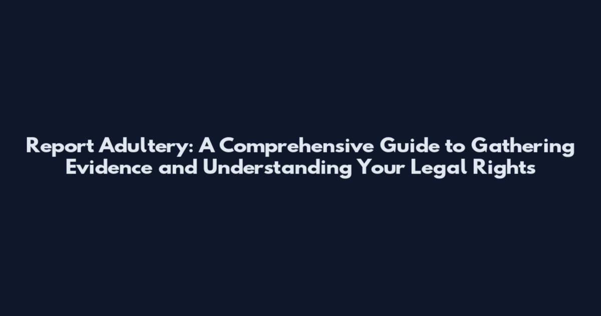 Report Adultery: A Comprehensive Guide to Gathering Evidence and Understanding Your Legal Rights