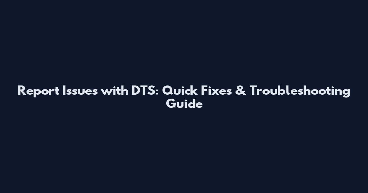 Report Issues with DTS: Quick Fixes & Troubleshooting Guide