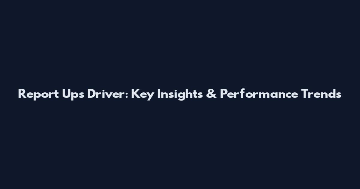 Report Ups Driver: Key Insights & Performance Trends