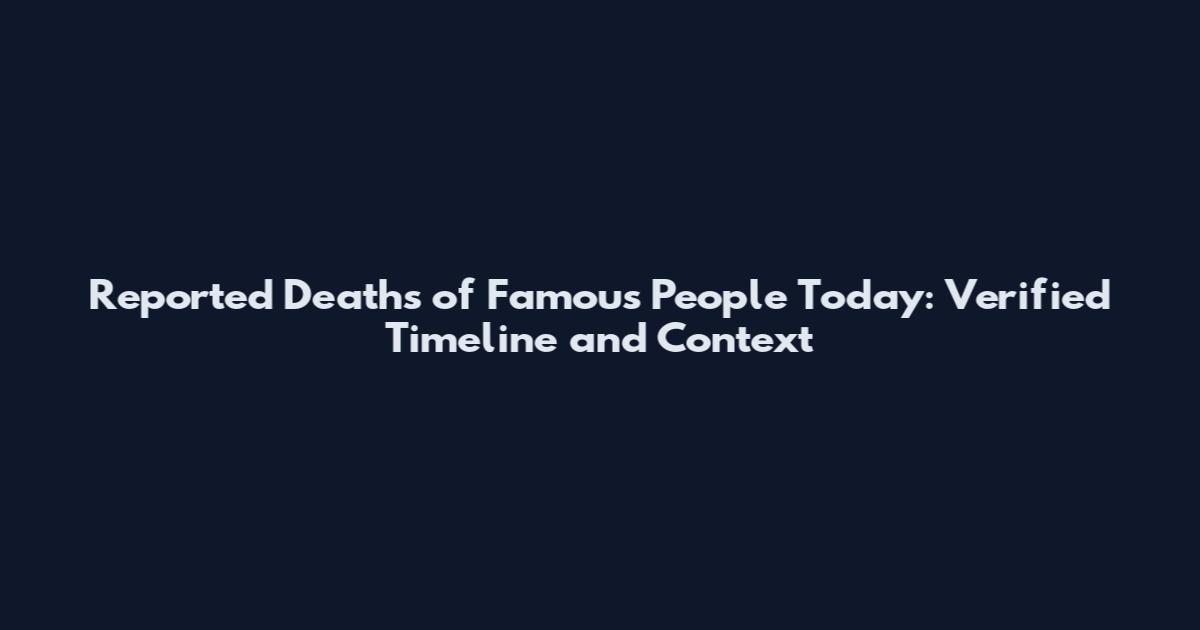 Reported Deaths of Famous People Today: Verified Timeline and Context