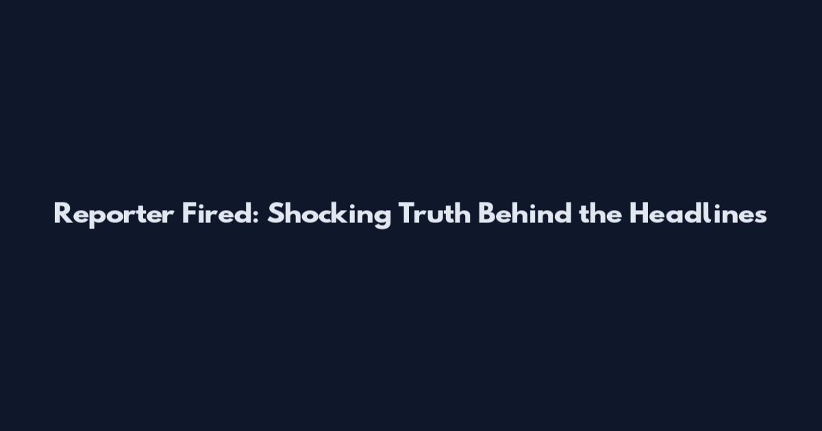 Reporter Fired: Shocking Truth Behind the Headlines