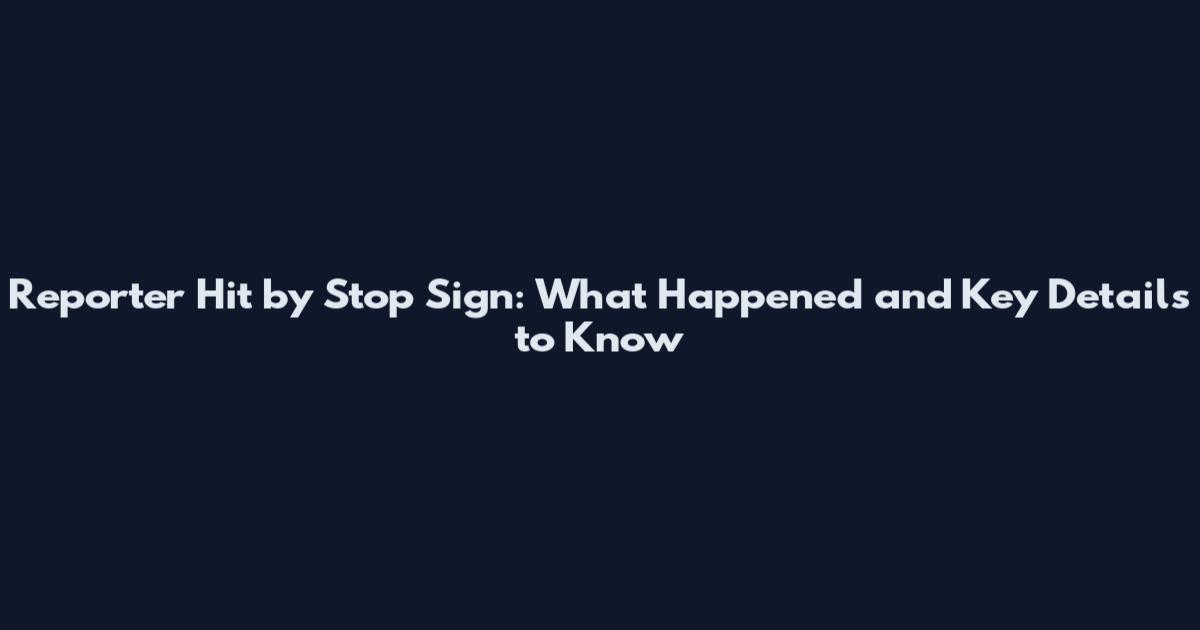 Reporter Hit by Stop Sign: What Happened and Key Details to Know
