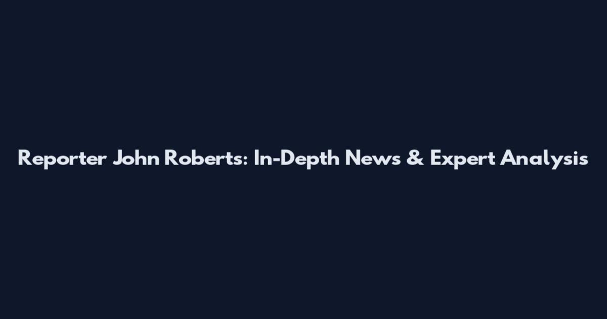 Reporter John Roberts: In-Depth News & Expert Analysis