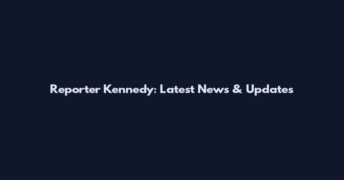 Reporter Kennedy: Latest News & Updates
